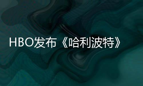 布波特剧集首近期预告张剧照 正式哈利或于O发发布